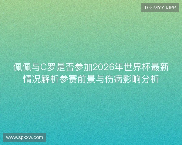 佩佩与C罗是否参加2026年世界杯最新情况解析参赛前景与伤病影响分析